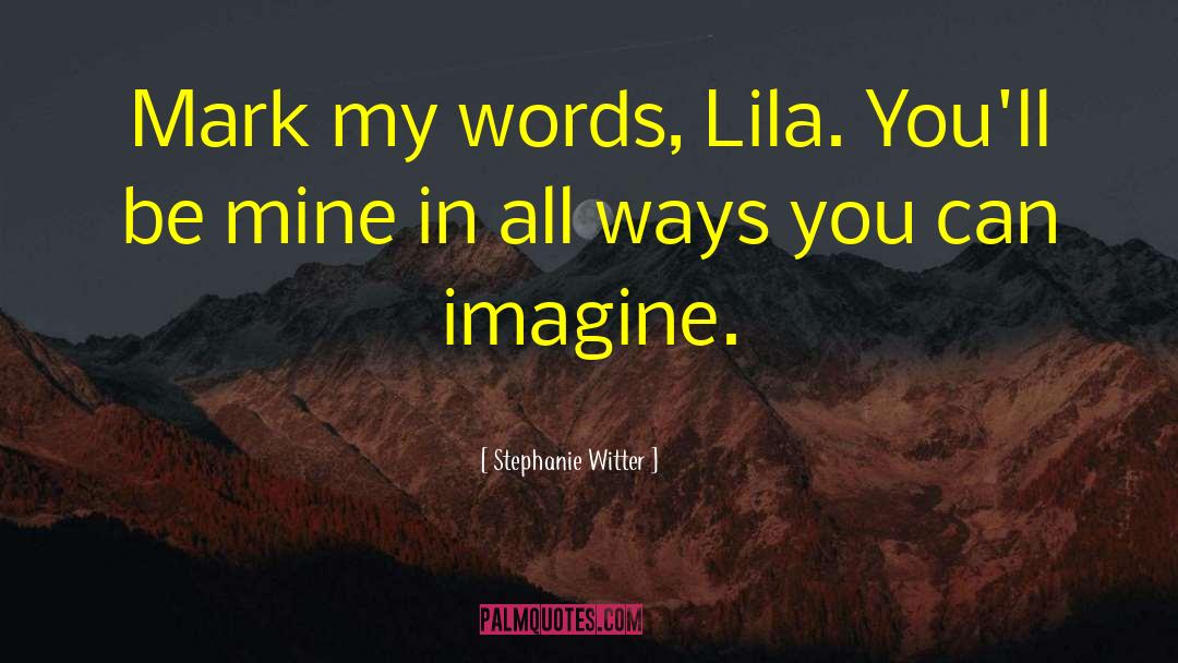 Stephanie Witter Quotes: Mark my words, Lila. You'll