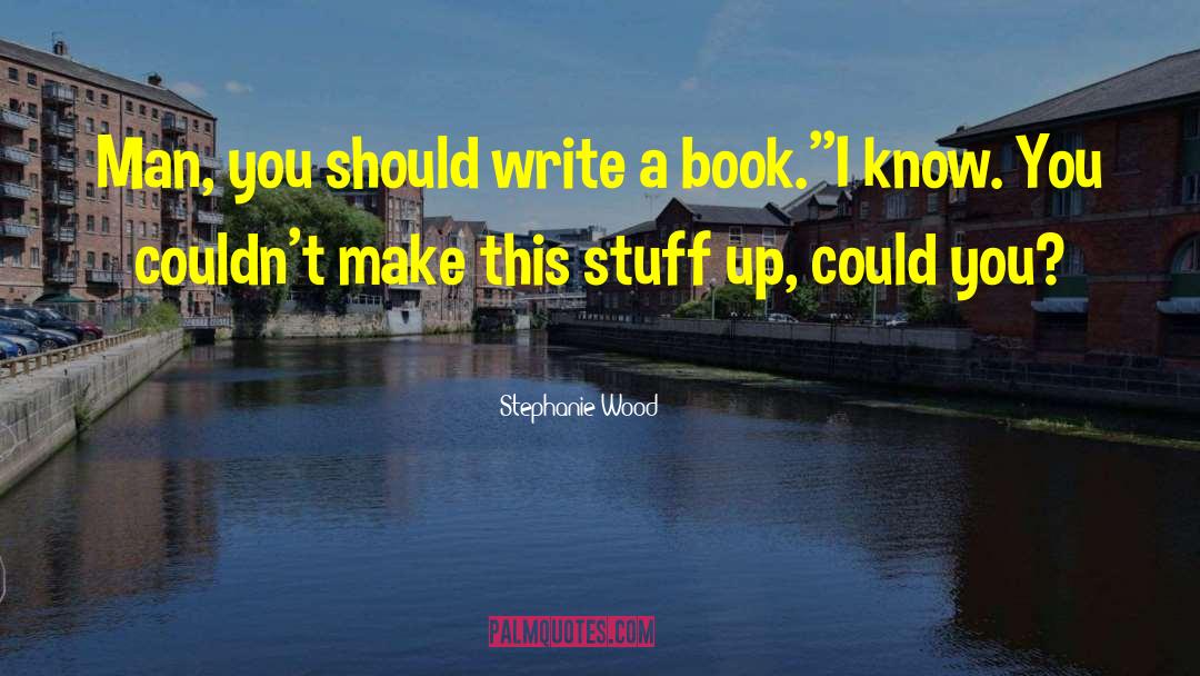 Stephanie Wood Quotes: Man, you should write a