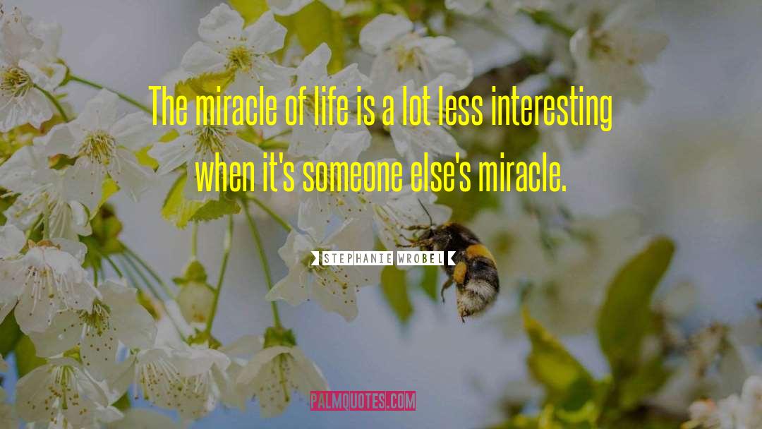 Stephanie Wrobel Quotes: The miracle of life is