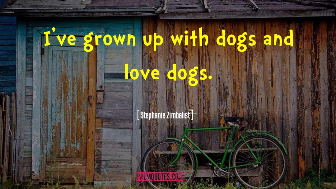 Stephanie Zimbalist Quotes: I've grown up with dogs