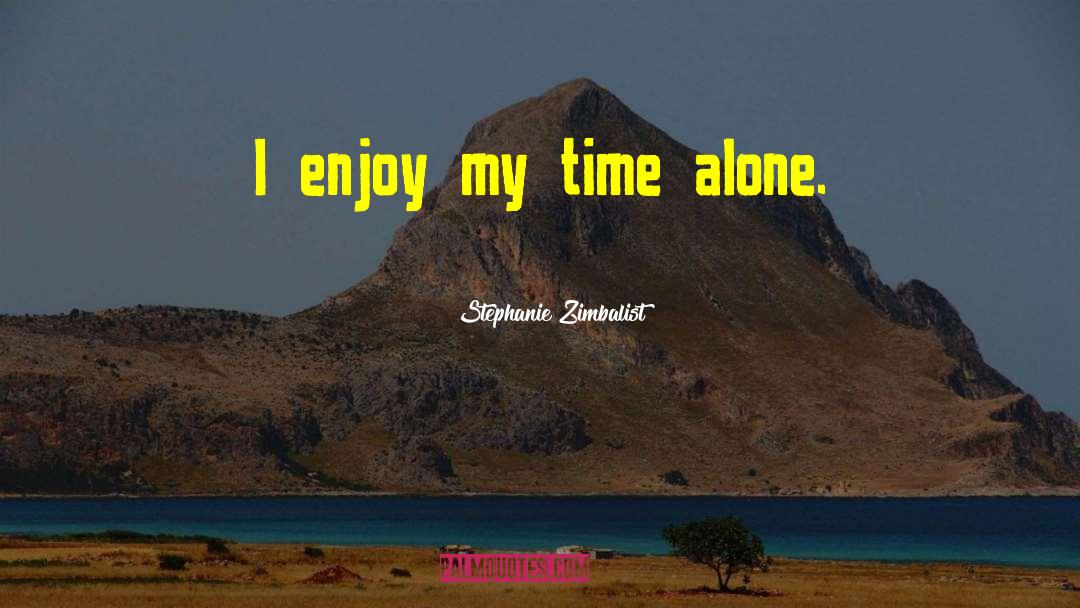 Stephanie Zimbalist Quotes: I enjoy my time alone.