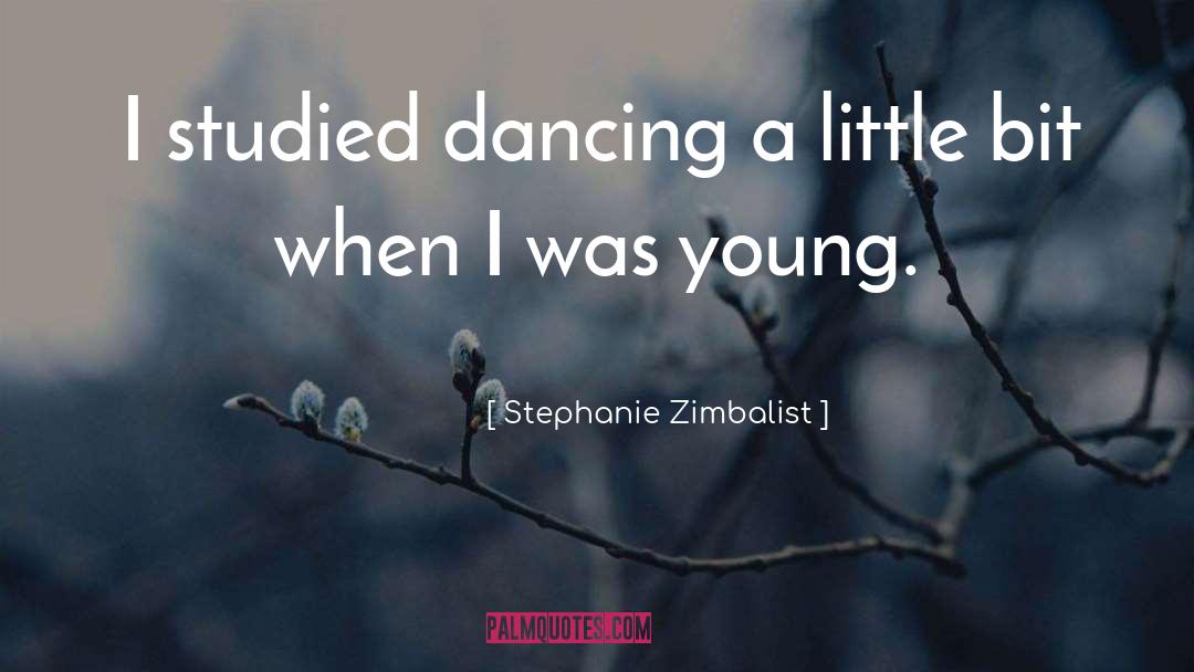 Stephanie Zimbalist Quotes: I studied dancing a little