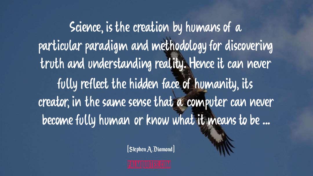 Stephen A. Diamond Quotes: Science, is the creation by