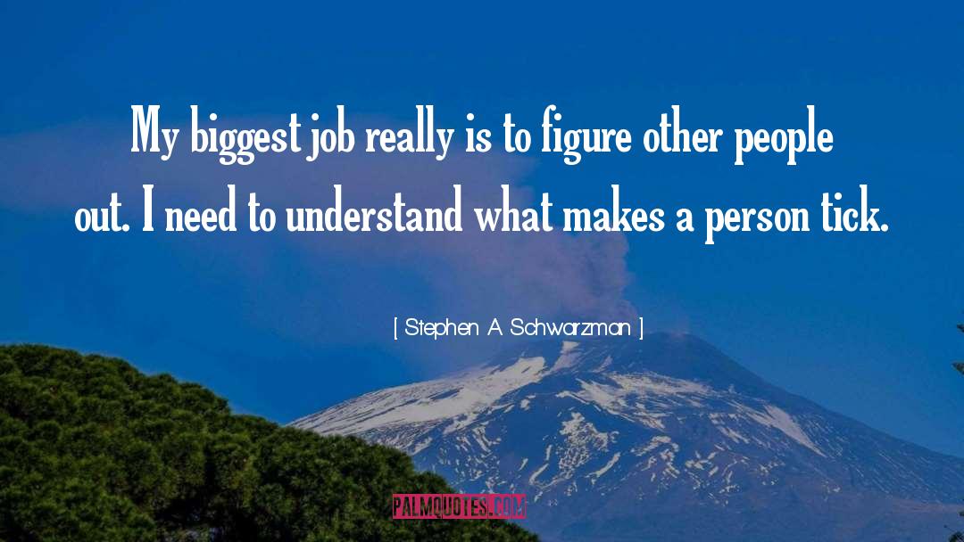 Stephen A. Schwarzman Quotes: My biggest job really is