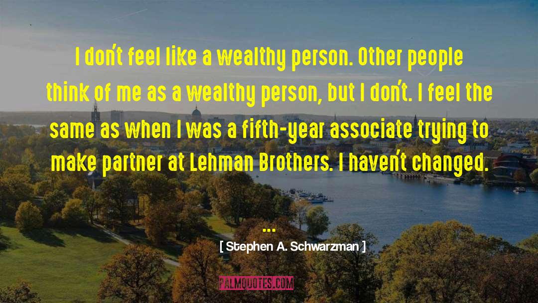 Stephen A. Schwarzman Quotes: I don't feel like a