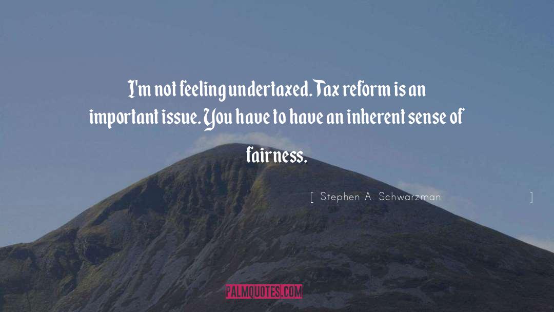 Stephen A. Schwarzman Quotes: I'm not feeling undertaxed. Tax