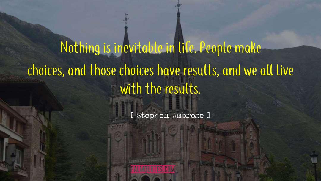 Stephen Ambrose Quotes: Nothing is inevitable in life.