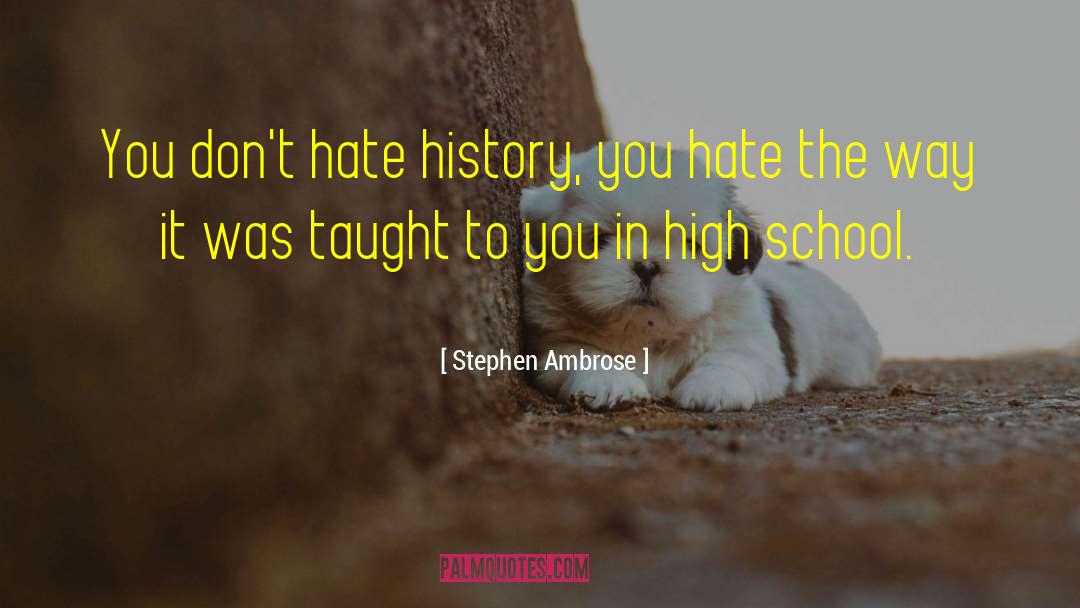 Stephen Ambrose Quotes: You don't hate history, you