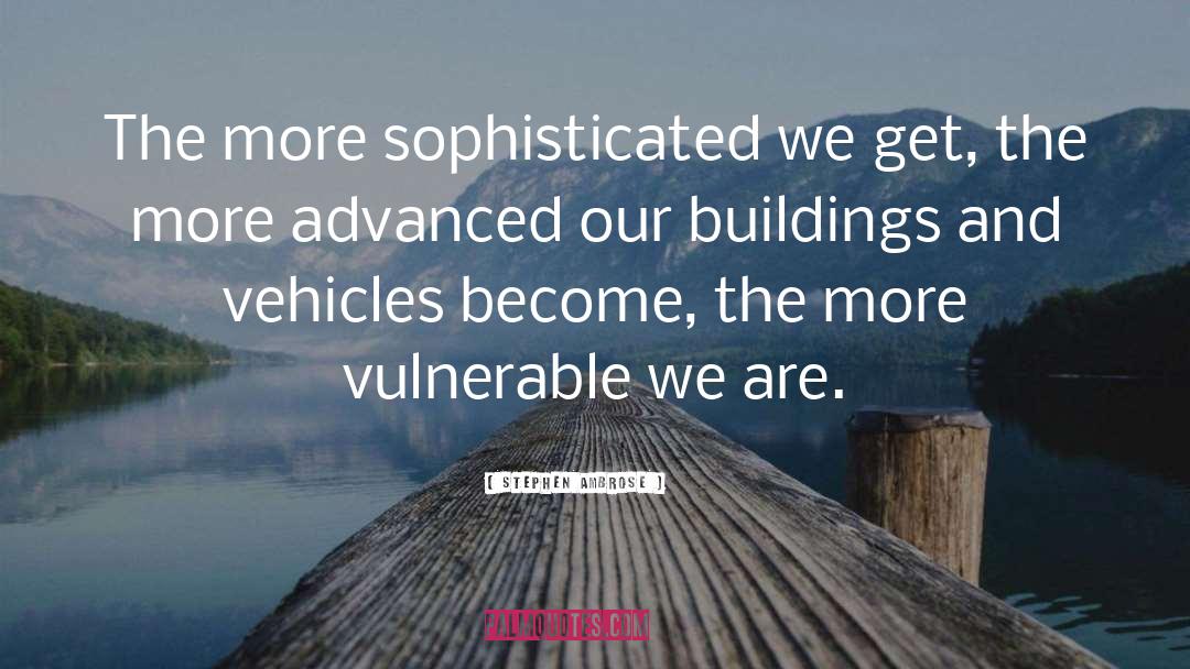 Stephen Ambrose Quotes: The more sophisticated we get,