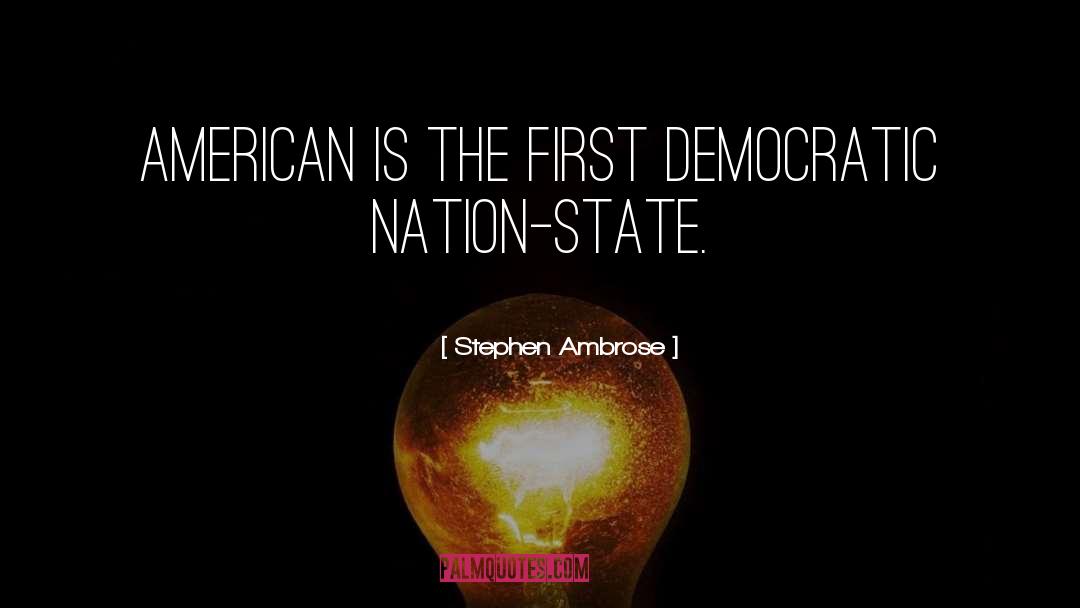 Stephen Ambrose Quotes: American is the first democratic