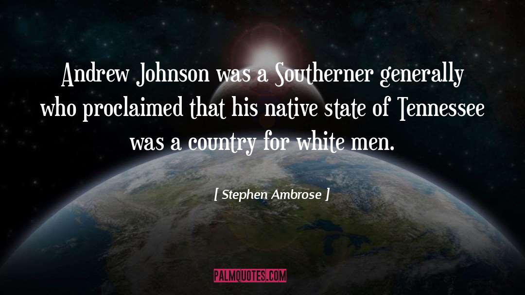 Stephen Ambrose Quotes: Andrew Johnson was a Southerner