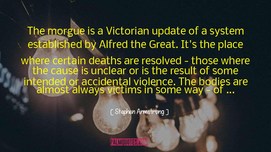 Stephen Armstrong Quotes: The morgue is a Victorian