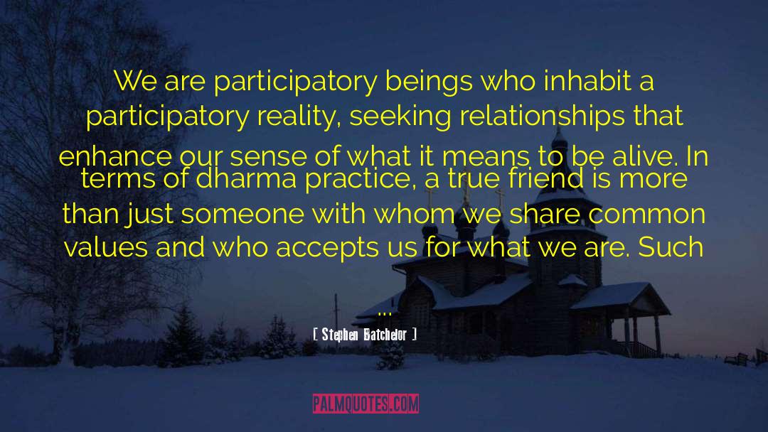 Stephen Batchelor Quotes: We are participatory beings who