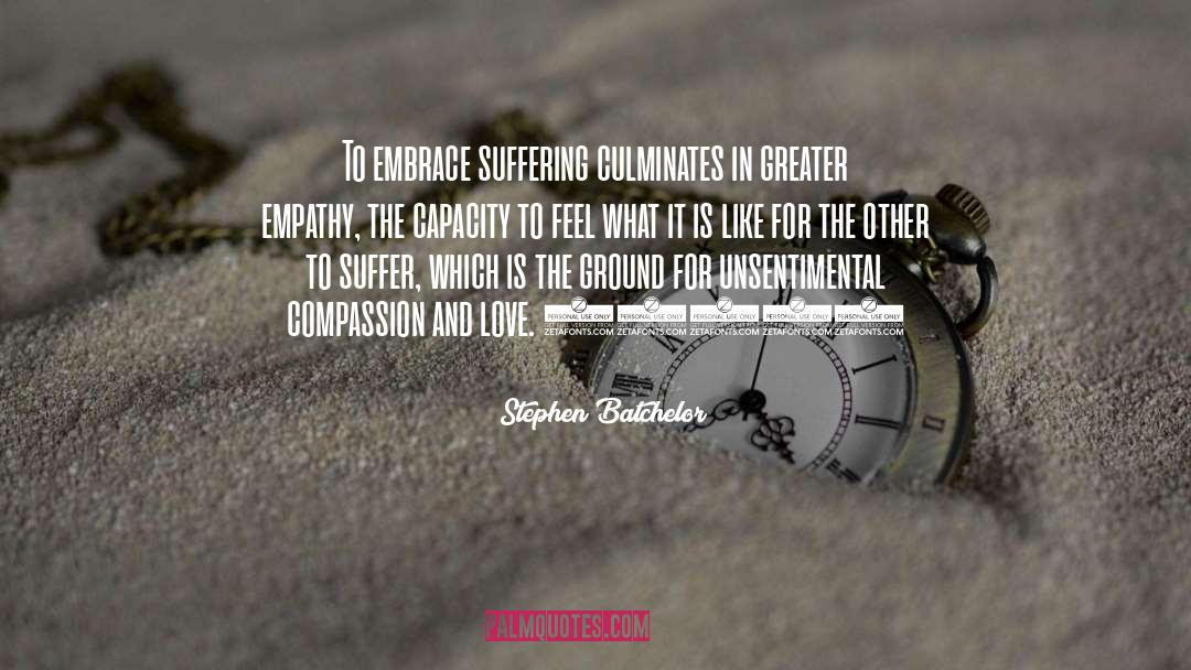 Stephen Batchelor Quotes: To embrace suffering culminates in