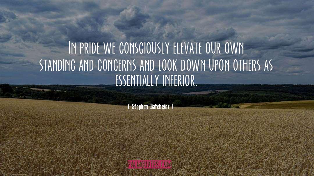 Stephen Batchelor Quotes: In pride we consciously elevate