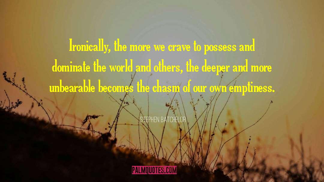 Stephen Batchelor Quotes: Ironically, the more we crave