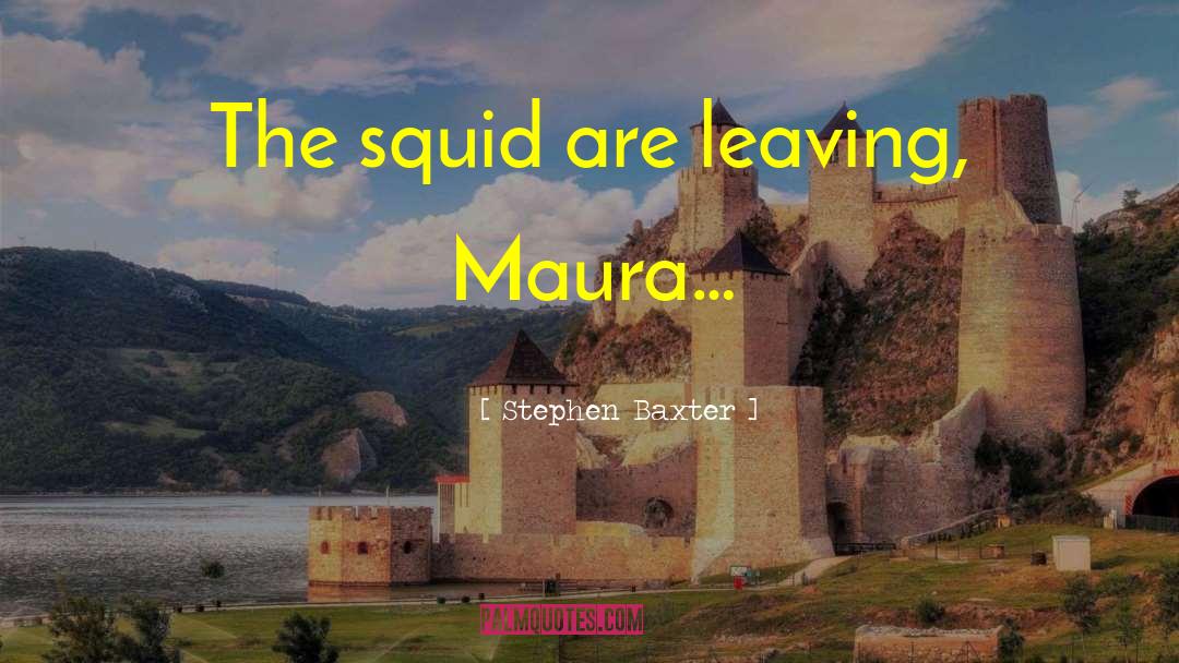 Stephen Baxter Quotes: The squid are leaving, Maura…