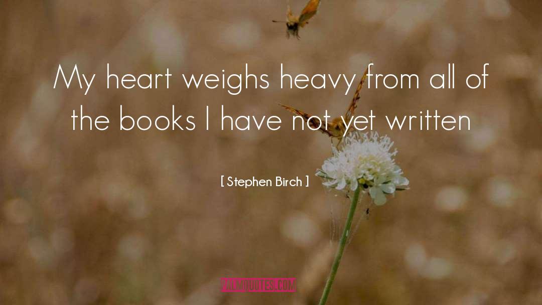 Stephen Birch Quotes: My heart weighs heavy from