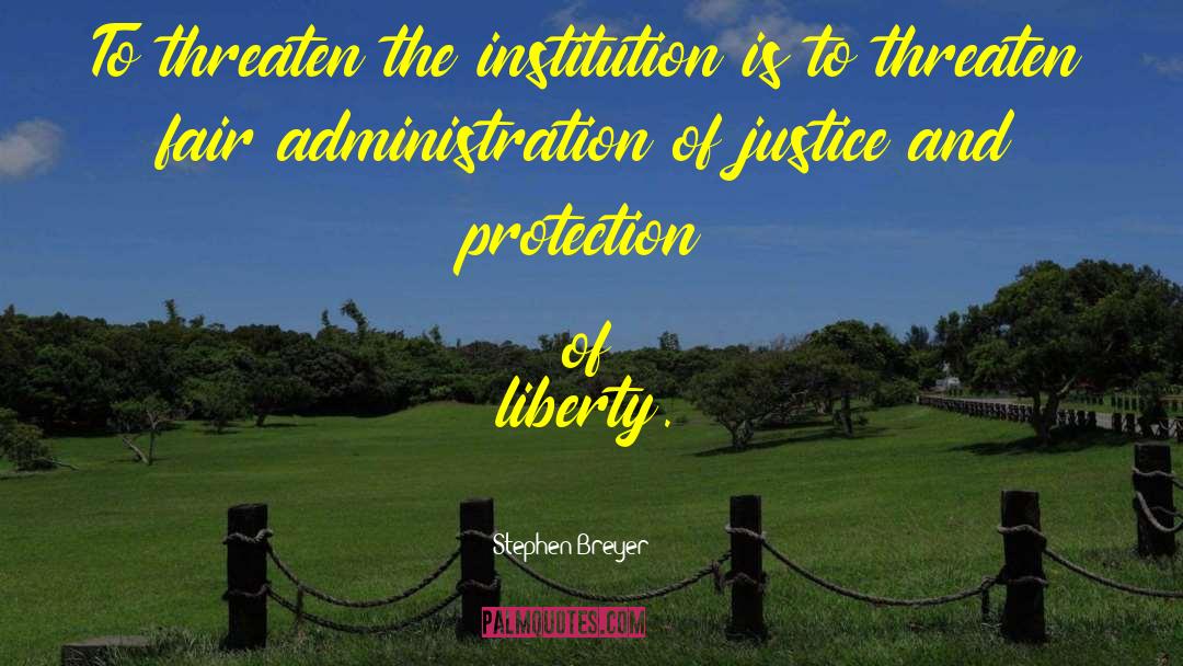 Stephen Breyer Quotes: To threaten the institution is