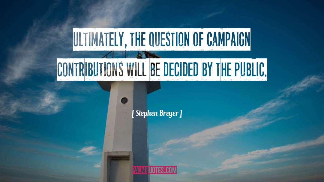 Stephen Breyer Quotes: Ultimately, the question of campaign