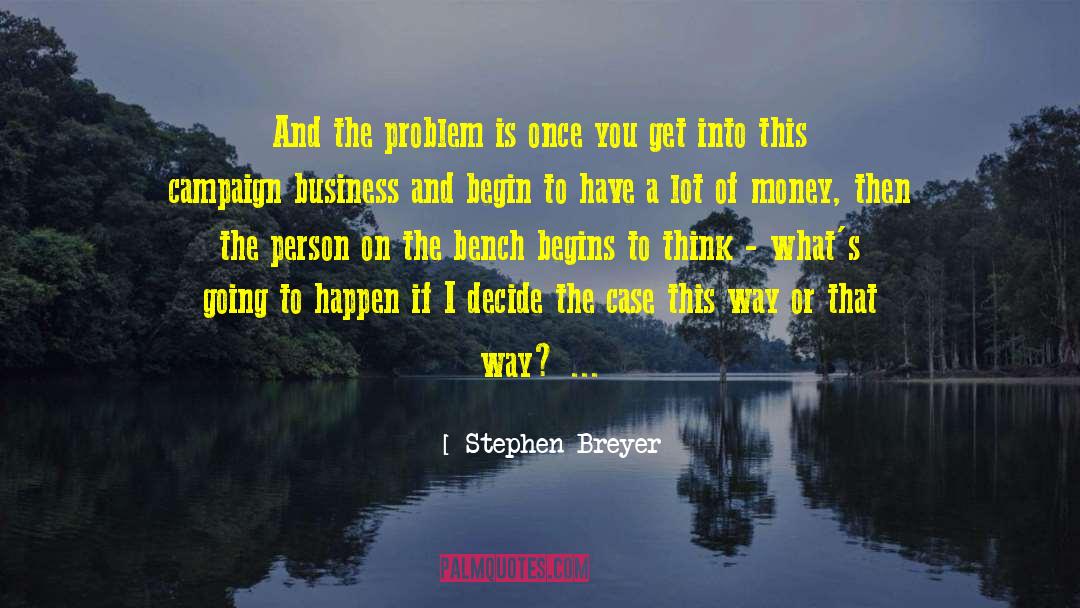 Stephen Breyer Quotes: And the problem is once