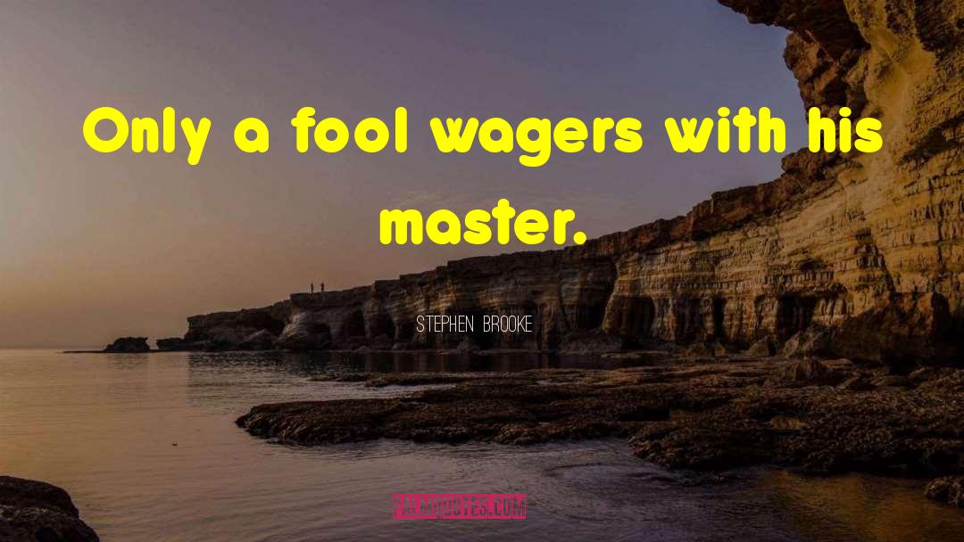 Stephen Brooke Quotes: Only a fool wagers with