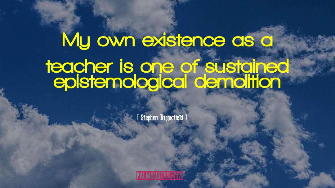 Stephen Brookfield Quotes: My own existence as a