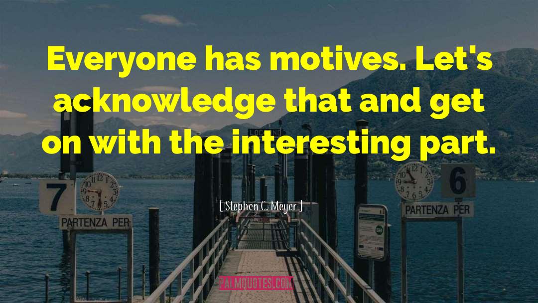 Stephen C. Meyer Quotes: Everyone has motives. Let's acknowledge