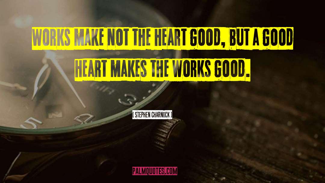 Stephen Charnock Quotes: Works make not the heart