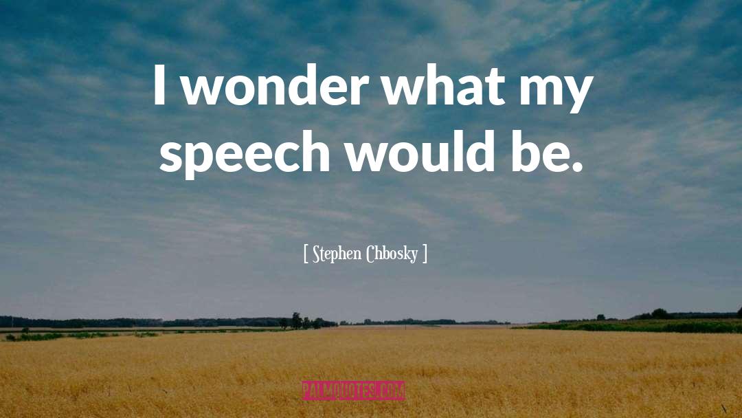 Stephen Chbosky Quotes: I wonder what my speech