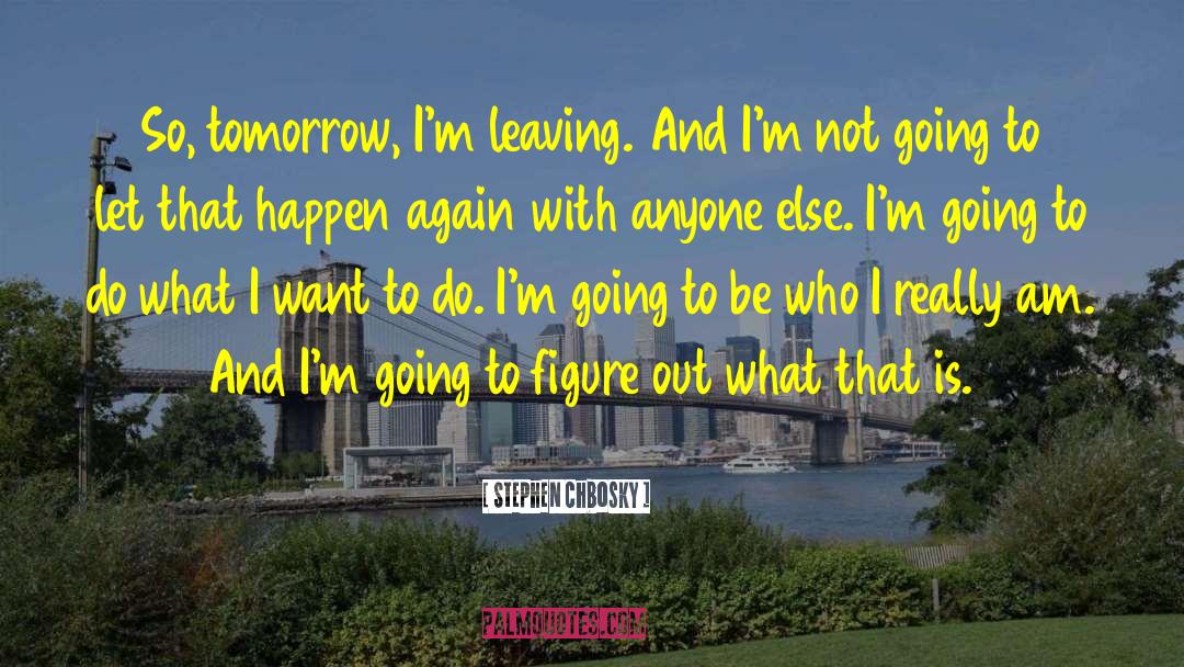 Stephen Chbosky Quotes: So, tomorrow, I'm leaving. And
