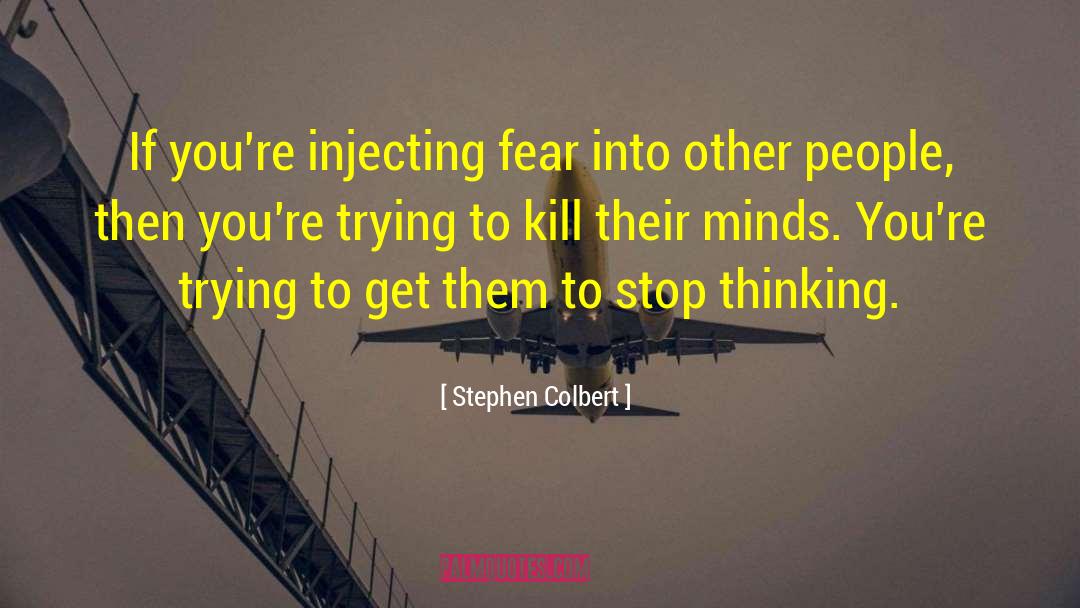 Stephen Colbert Quotes: If you're injecting fear into