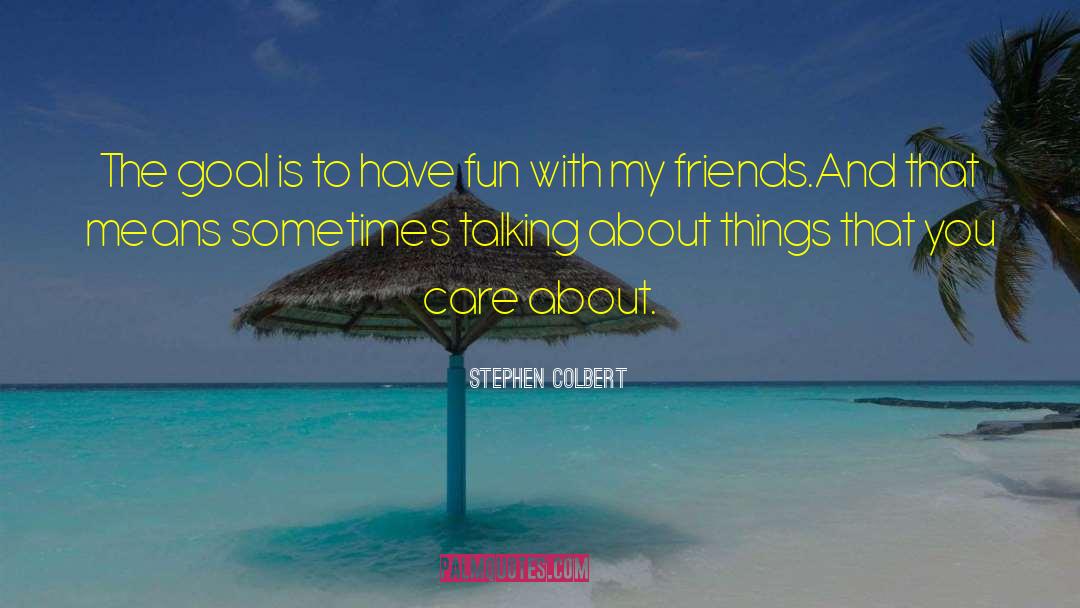 Stephen Colbert Quotes: The goal is to have