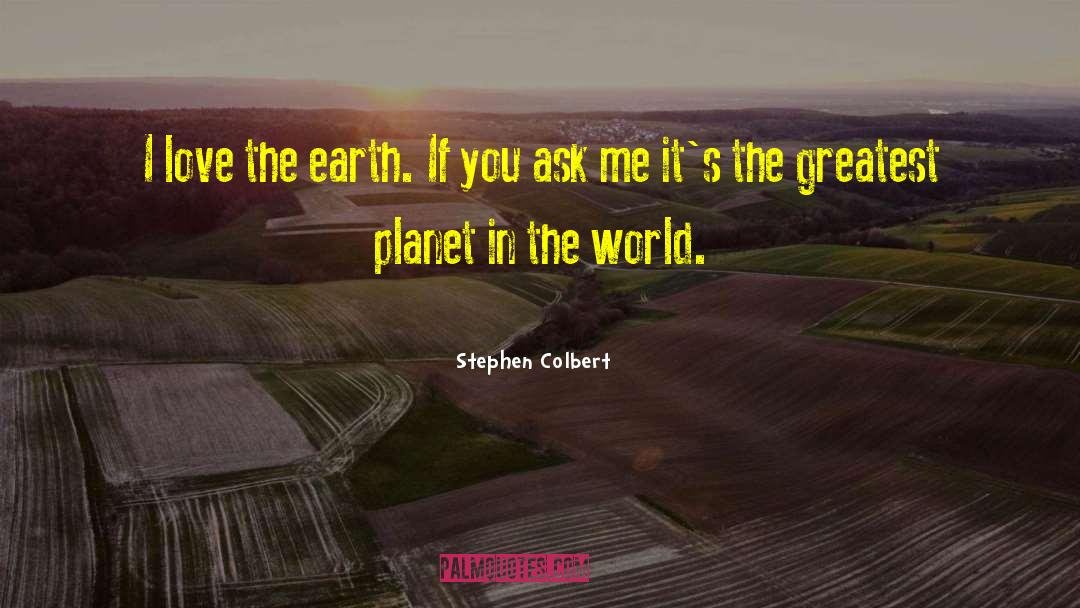 Stephen Colbert Quotes: I love the earth. If