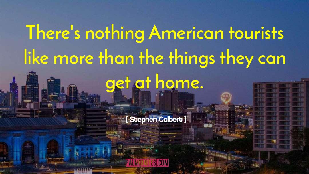 Stephen Colbert Quotes: There's nothing American tourists like