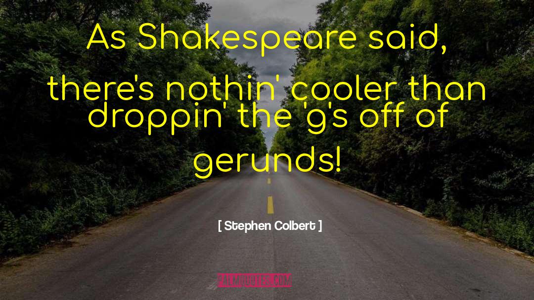 Stephen Colbert Quotes: As Shakespeare said, there's nothin'