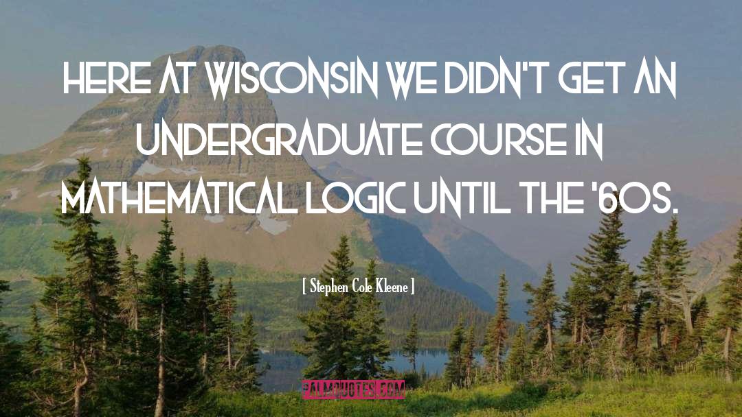 Stephen Cole Kleene Quotes: Here at Wisconsin we didn't