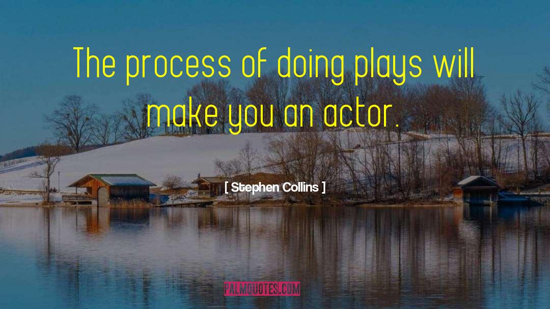 Stephen Collins Quotes: The process of doing plays