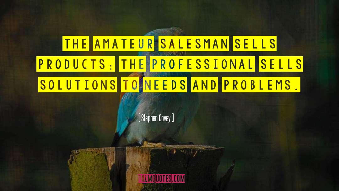 Stephen Covey Quotes: The amateur salesman sells products;