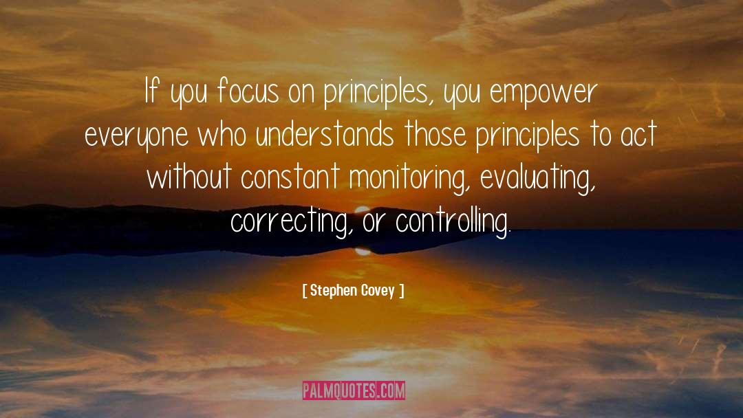 Stephen Covey Quotes: If you focus on principles,