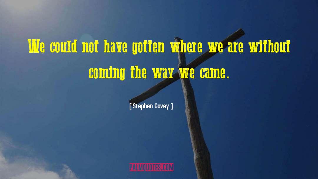 Stephen Covey Quotes: We could not have gotten