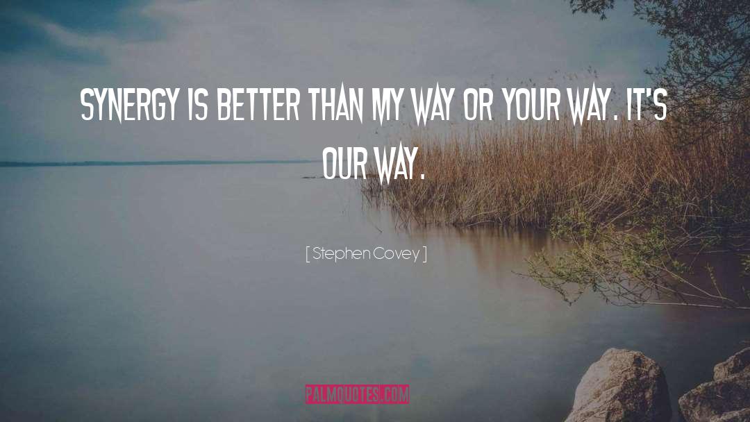 Stephen Covey Quotes: Synergy is better than my