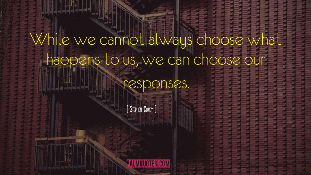 Stephen Covey Quotes: While we cannot always choose