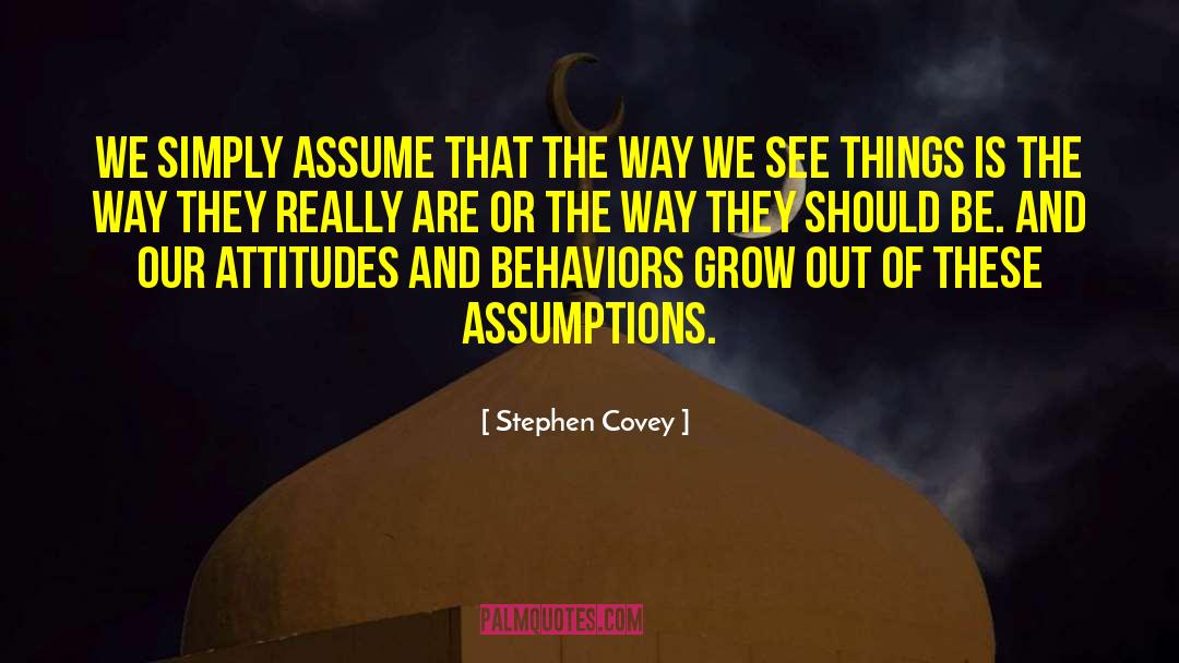 Stephen Covey Quotes: We simply assume that the