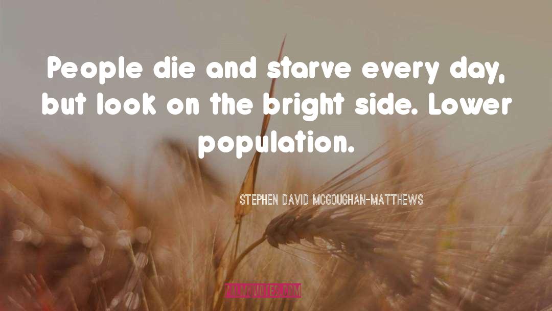 Stephen David McGoughan-Matthews Quotes: People die and starve every