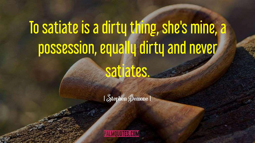 Stephen Demone Quotes: To satiate is a dirty