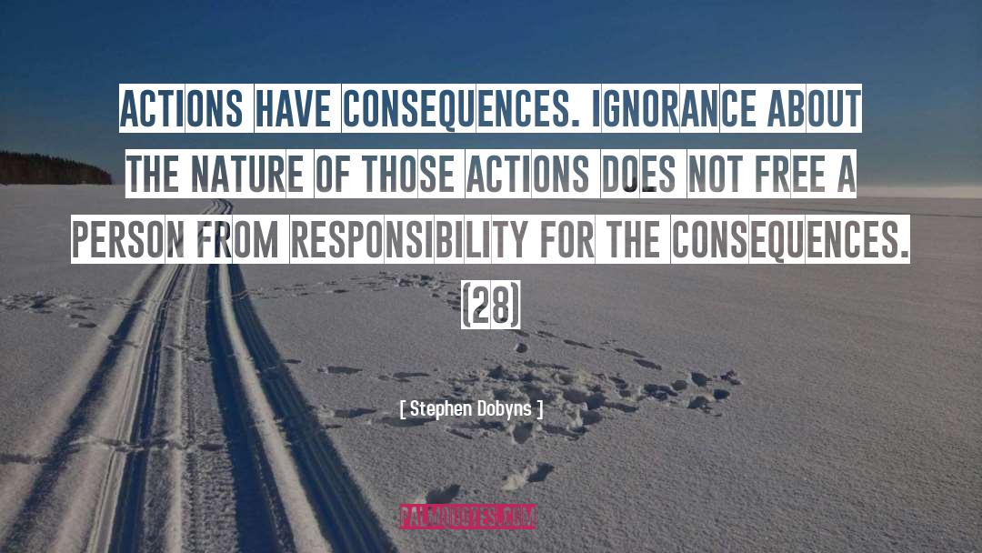 Stephen Dobyns Quotes: Actions have consequences. Ignorance about