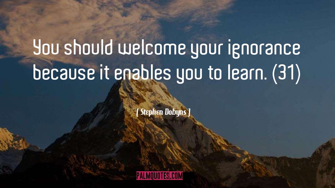 Stephen Dobyns Quotes: You should welcome your ignorance