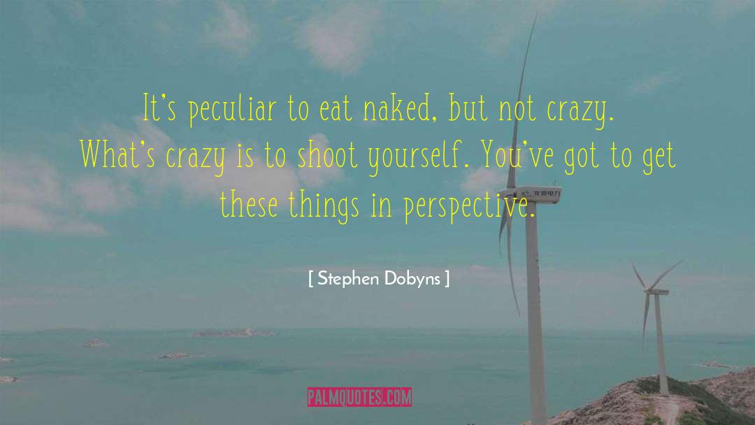 Stephen Dobyns Quotes: It's peculiar to eat naked,