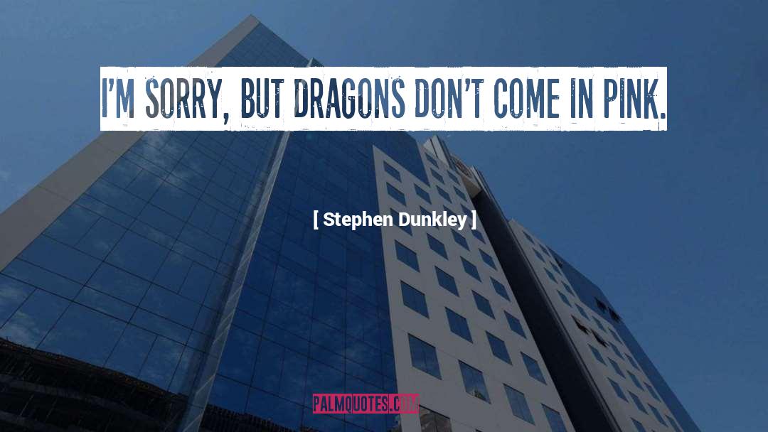 Stephen Dunkley Quotes: I'm sorry, but dragons don't